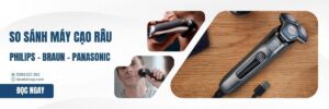 So sánh máy cạo râu Philips Braun và Panasonic